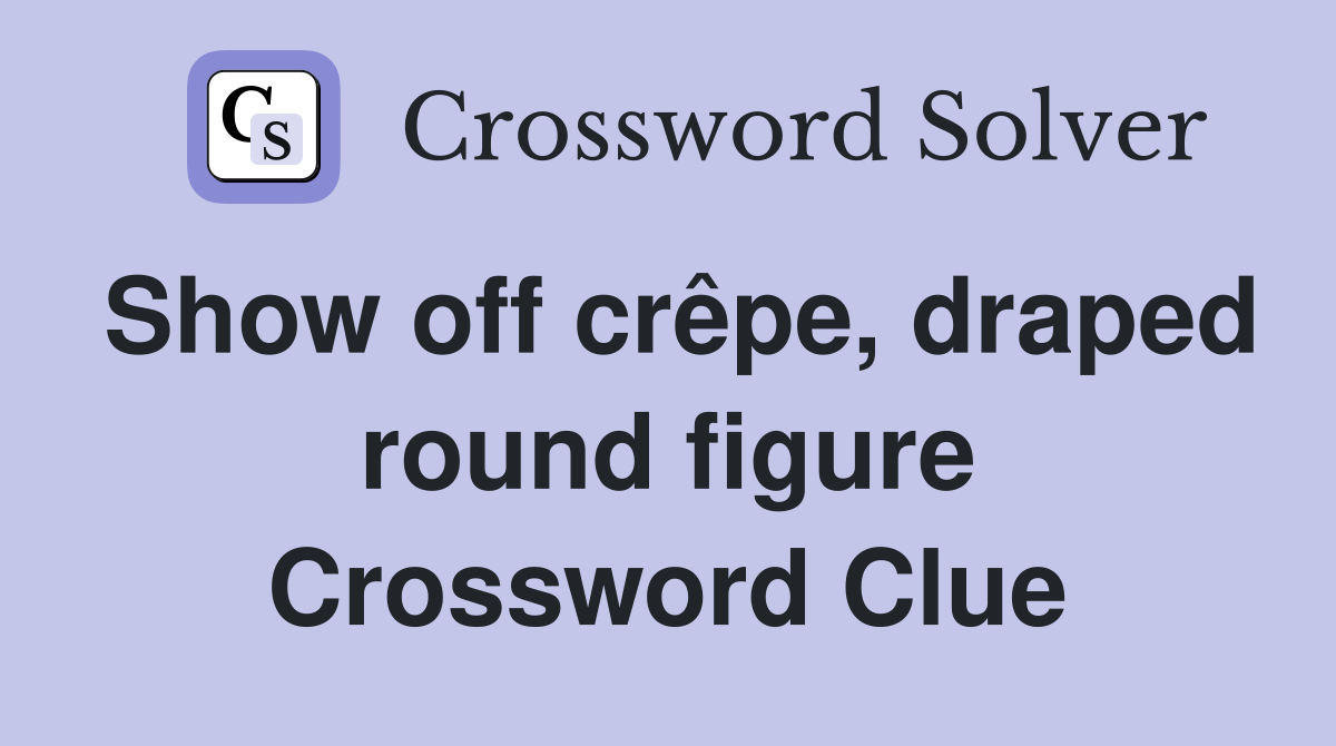Show off crêpe, draped round figure Crossword Clue Answers